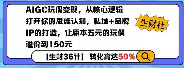 AIGC玩偶变现，从核心逻辑打开你的思维认知，私域+品牌IP的打造，让原本五元的玩偶溢价到150元创业-网创-互联网创业-福缘论坛-冒泡网赚-中赚网-短视频等网络赚钱课程-免费分享网络创业项目-聚合知识付费VIP创业课程网创项目孵化中心