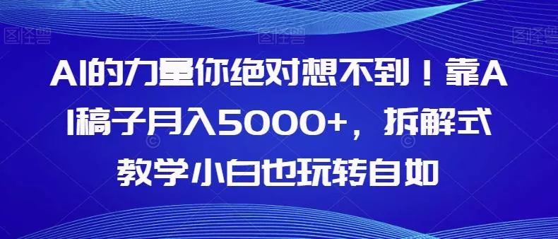 AI的力量你绝对想不到！靠AI稿子月入5000+，拆解式教学小白也玩转自如【揭秘】创业-网创-互联网创业-福缘论坛-冒泡网赚-中赚网-短视频等网络赚钱课程-免费分享网络创业项目-聚合知识付费VIP创业课程网创项目孵化中心