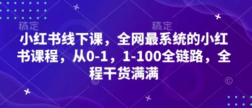 小红书线下课，全网最系统的小红书课程，从0-1，1-100全链路，全程干货满满创业-网创-互联网创业-福缘论坛-冒泡网赚-中赚网-短视频等网络赚钱课程-免费分享网络创业项目-聚合知识付费VIP创业课程网创项目孵化中心