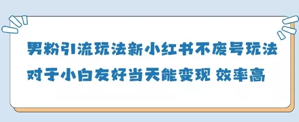 男粉引流玩法(新)，玩法友好做的好当天就能变现创业-网创-互联网创业-福缘论坛-冒泡网赚-中赚网-短视频等网络赚钱课程-免费分享网络创业项目-聚合知识付费VIP创业课程网创项目孵化中心