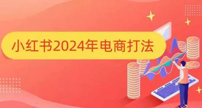 小红书2024年电商打法，手把手教你如何打爆小红书店铺创业-网创-互联网创业-福缘论坛-冒泡网赚-中赚网-短视频等网络赚钱课程-免费分享网络创业项目-聚合知识付费VIP创业课程网创项目孵化中心