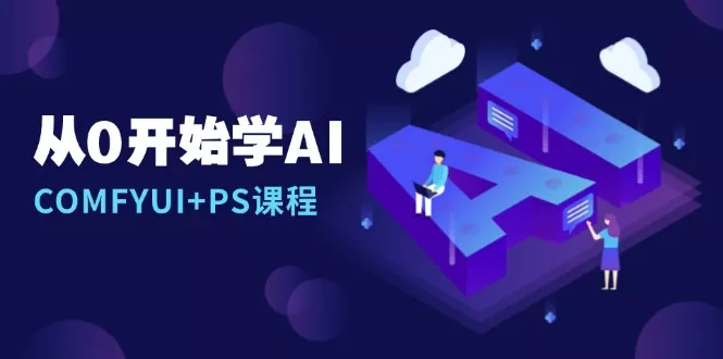 从0开始学AI，COMFYUI+PS课程，安装详解/报错解决/图文创作/线稿控制/等等创业-网创-互联网创业-福缘论坛-冒泡网赚-中赚网-短视频等网络赚钱课程-免费分享网络创业项目-聚合知识付费VIP创业课程网创项目孵化中心