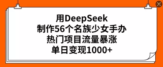用DeepSeek制作56个名族少女手办,热门项目流量暴涨,单日变现多张-网创项目孵化中心 用DeepSeek制作56个名族少女手办,热门项目流量暴涨,单日变现多张-网创项目孵化中心