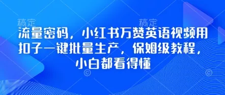 流量密码,小红书万赞英语视频用扣子一键批量生产,保姆级教程,小白都看得懂-网创项目孵化中心 流量密码,小红书万赞英语视频用扣子一键批量生产,保姆级教程,小白都看得懂-网创项目孵化中心