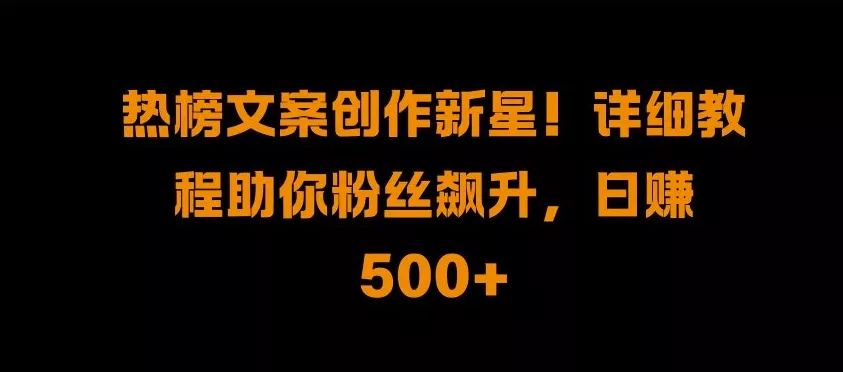 热榜文案创作新星!详细教程助你粉丝飙升,日入500+【揭秘】-网创项目孵化中心 热榜文案创作新星!详细教程助你粉丝飙升,日入500+【揭秘】-网创项目孵化中心