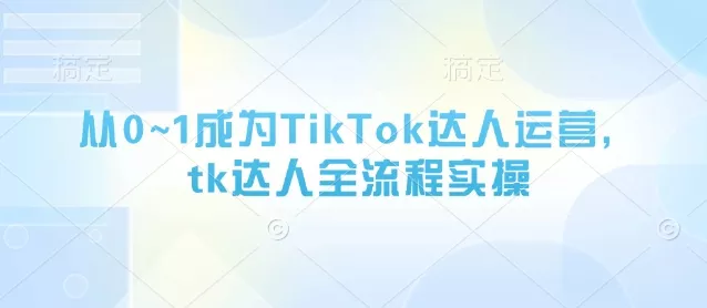 从0~1成为TikTok达人运营，tk达人全流程实操创业-网创-互联网创业-福缘论坛-冒泡网赚-中赚网-短视频等网络赚钱课程-免费分享网络创业项目-聚合知识付费VIP创业课程网创项目孵化中心