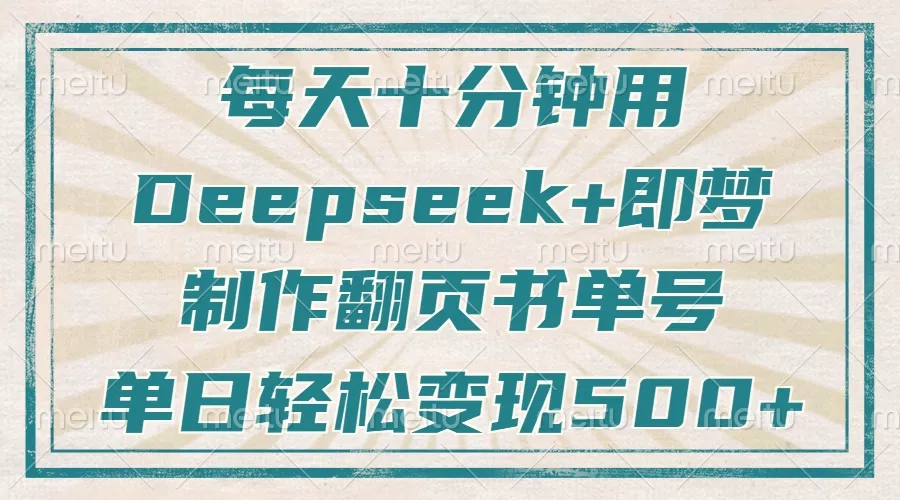 每天十分钟,用Deepseek+即梦,制作翻页书单号,疯狂涨粉,单日变现500+创业-网创-互联网创业-福缘论坛-冒泡网赚-中赚网-短视频等网络赚钱课程-免费分享网络创业项目-聚合知识付费VIP创业课程网创项目孵化中心