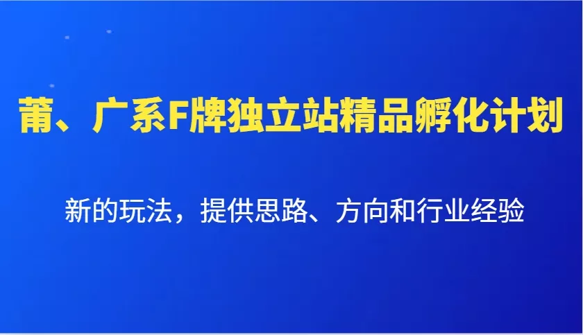 莆、广系F牌独立站精品孵化计划，新的玩法，提供思路、方向和行业经验创业-网创-互联网创业-福缘论坛-冒泡网赚-中赚网-短视频等网络赚钱课程-免费分享网络创业项目-聚合知识付费VIP创业课程网创项目孵化中心