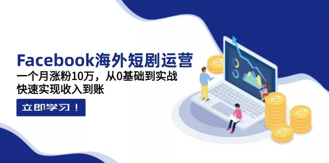 Facebook海外短剧运营：一个月涨粉10万，从0基础到实战，快速实现收入到账创业-网创-互联网创业-福缘论坛-冒泡网赚-中赚网-短视频等网络赚钱课程-免费分享网络创业项目-聚合知识付费VIP创业课程网创项目孵化中心