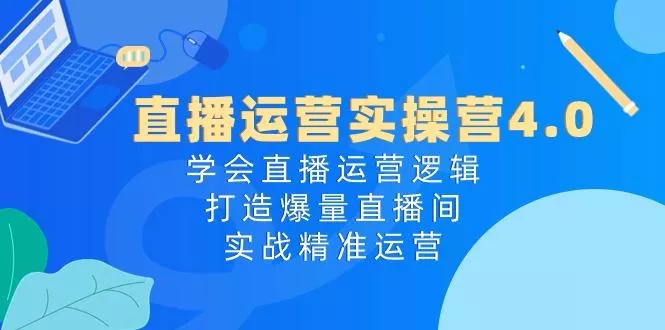 直播运营实操营4.0：学会直播运营逻辑，打造爆量直播间，实战精准运营创业-网创-互联网创业-福缘论坛-冒泡网赚-中赚网-短视频等网络赚钱课程-免费分享网络创业项目-聚合知识付费VIP创业课程网创项目孵化中心