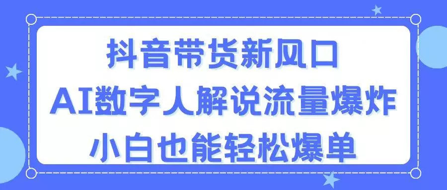 抖音带货新风口，AI数字人解说，流量爆炸，小白也能轻松爆单创业-网创-互联网创业-福缘论坛-冒泡网赚-中赚网-短视频等网络赚钱课程-免费分享网络创业项目-聚合知识付费VIP创业课程网创项目孵化中心