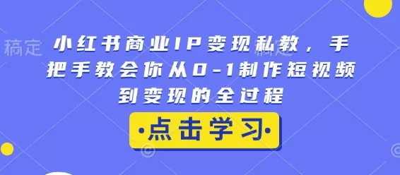 小红书商业IP变现私教,手把手教会你从0-1制作短视频到变现的全过程-网创项目孵化中心 小红书商业IP变现私教,手把手教会你从0-1制作短视频到变现的全过程-网创项目孵化中心