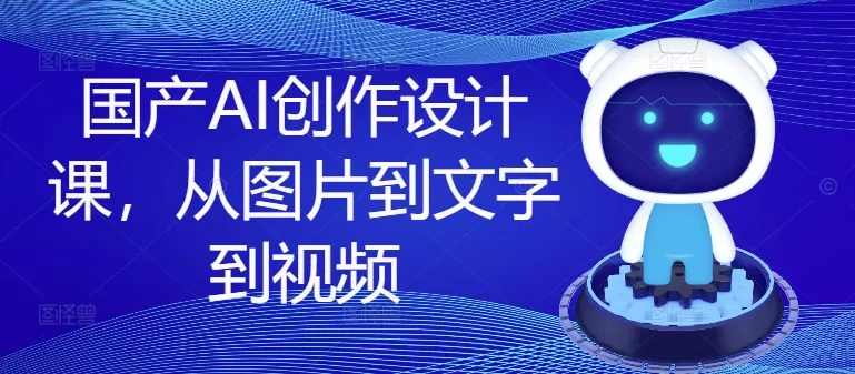 国产AI创作设计课，从图片到文字到视频创业-网创-互联网创业-福缘论坛-冒泡网赚-中赚网-短视频等网络赚钱课程-免费分享网络创业项目-聚合知识付费VIP创业课程网创项目孵化中心