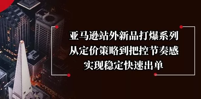 亚马逊站外新品打爆系列,从定价策略到把控节奏感,实现稳定快速出单创业-网创-互联网创业-福缘论坛-冒泡网赚-中赚网-短视频等网络赚钱课程-免费分享网络创业项目-聚合知识付费VIP创业课程网创项目孵化中心