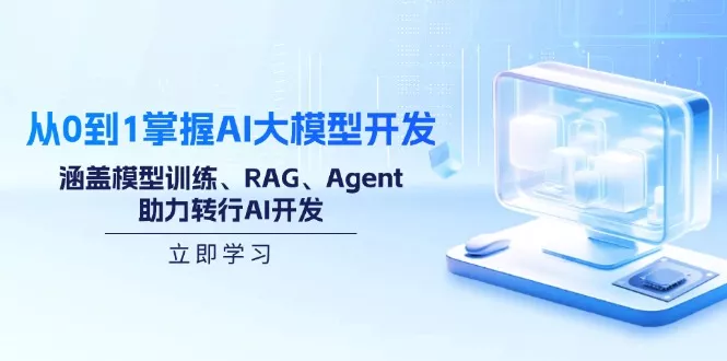 从0到1掌握AI大模型开发,涵盖模型训练、RAG、Agent,助力转行AI开发创业-网创-互联网创业-福缘论坛-冒泡网赚-中赚网-短视频等网络赚钱课程-免费分享网络创业项目-聚合知识付费VIP创业课程网创项目孵化中心