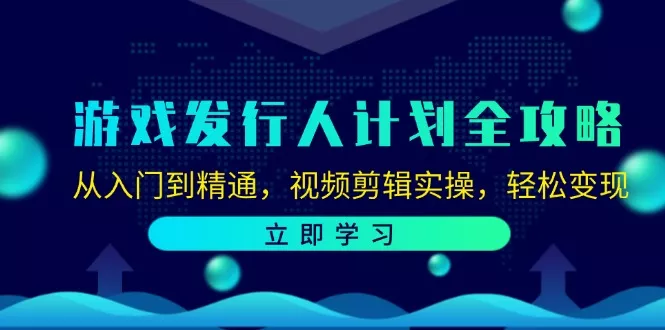 游戏发行人计划全攻略:从入门到精通,视频剪辑实操,轻松变现创业-网创-互联网创业-福缘论坛-冒泡网赚-中赚网-短视频等网络赚钱课程-免费分享网络创业项目-聚合知识付费VIP创业课程网创项目孵化中心