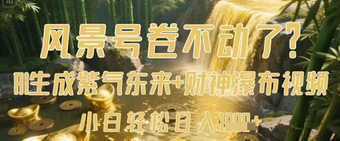 风景号卷不动了？AI一键生成紫气东来+财神瀑布视频，小白轻松日入数张创业-网创-互联网创业-福缘论坛-冒泡网赚-中赚网-短视频等网络赚钱课程-免费分享网络创业项目-聚合知识付费VIP创业课程网创项目孵化中心