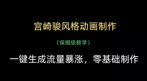 宫崎骏风格动画制作，一键生成流量暴涨，保姆级教学创业-网创-互联网创业-福缘论坛-冒泡网赚-中赚网-短视频等网络赚钱课程-免费分享网络创业项目-聚合知识付费VIP创业课程网创项目孵化中心
