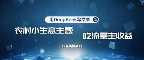用DeepSeek写农村创业小项目，篇篇爆款，暴力引流，吃流量主收益变现创业-网创-互联网创业-福缘论坛-冒泡网赚-中赚网-短视频等网络赚钱课程-免费分享网络创业项目-聚合知识付费VIP创业课程网创项目孵化中心