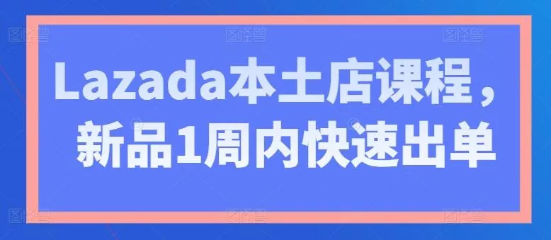 Lazada本土店课程，新品1周内快速出单创业-网创-互联网创业-福缘论坛-冒泡网赚-中赚网-短视频等网络赚钱课程-免费分享网络创业项目-聚合知识付费VIP创业课程网创项目孵化中心