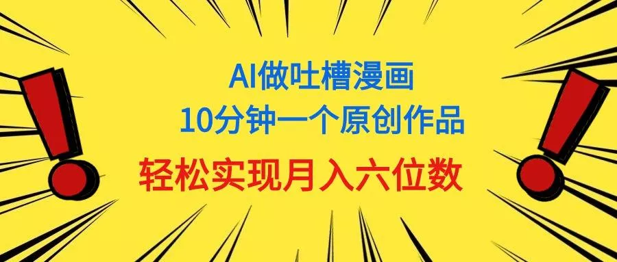 用AI做中式吐槽漫画，10分钟一个原创作品，轻松实现月入6位数创业-网创-互联网创业-福缘论坛-冒泡网赚-中赚网-短视频等网络赚钱课程-免费分享网络创业项目-聚合知识付费VIP创业课程网创项目孵化中心