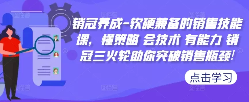 销冠养成-软硬兼备的销售技能课,懂策略 会技术 有能力 销冠三火轮助你突破销售瓶颈!-网创项目孵化中心 销冠养成-软硬兼备的销售技能课,懂策略 会技术 有能力 销冠三火轮助你突破销售瓶颈!-网创项目孵化中心