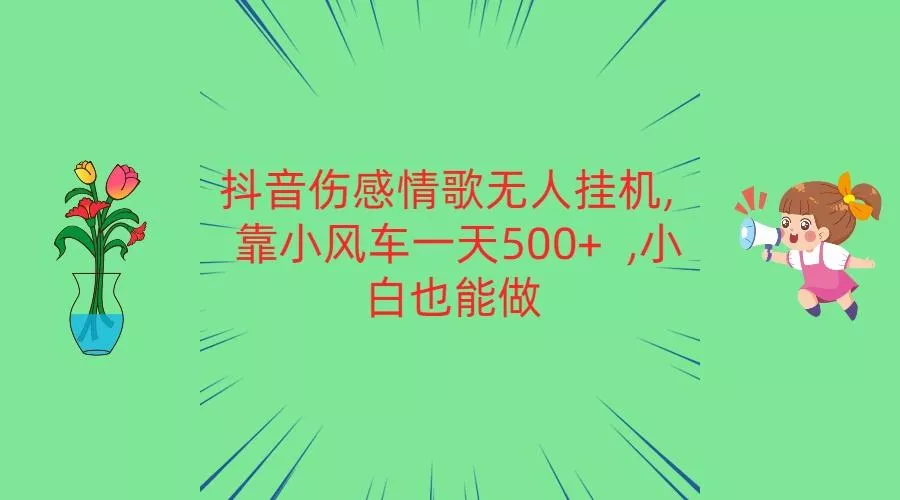 抖音伤感情歌无人挂机 靠小风车一天500+ 小白也能做创业-网创-互联网创业-福缘论坛-冒泡网赚-中赚网-短视频等网络赚钱课程-免费分享网络创业项目-聚合知识付费VIP创业课程网创项目孵化中心