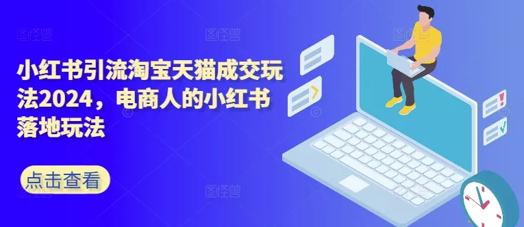 小红书引流淘宝天猫成交玩法2024，电商人的小红书落地玩法创业-网创-互联网创业-福缘论坛-冒泡网赚-中赚网-短视频等网络赚钱课程-免费分享网络创业项目-聚合知识付费VIP创业课程网创项目孵化中心