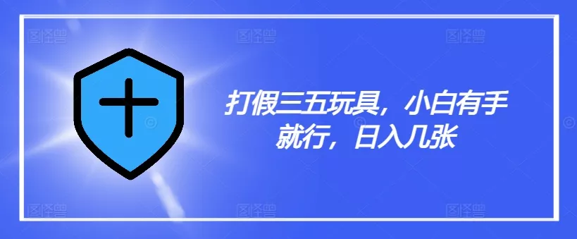 打假三五玩具,小白有手就行,日入几张【仅揭秘】-网创项目孵化中心 打假三五玩具,小白有手就行,日入几张【仅揭秘】-网创项目孵化中心