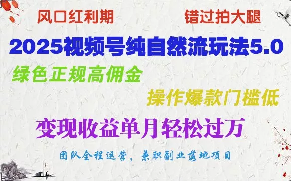 2025视频号纯自然流玩法5.0,绿色正规高佣金,操作爆款门槛低,变现收益单月轻松过万创业-网创-互联网创业-福缘论坛-冒泡网赚-中赚网-短视频等网络赚钱课程-免费分享网络创业项目-聚合知识付费VIP创业课程网创项目孵化中心