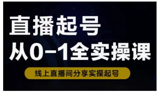 直播起号从0-1全实操课，新人0基础快速入门，0-1阶段流程化学习创业-网创-互联网创业-福缘论坛-冒泡网赚-中赚网-短视频等网络赚钱课程-免费分享网络创业项目-聚合知识付费VIP创业课程网创项目孵化中心