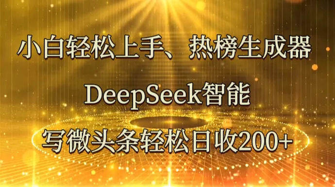 小白轻松上手、热榜生成器 DeepSeek智能写微头条轻松日收200+创业-网创-互联网创业-福缘论坛-冒泡网赚-中赚网-短视频等网络赚钱课程-免费分享网络创业项目-聚合知识付费VIP创业课程网创项目孵化中心