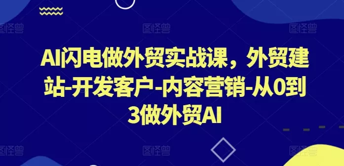 AI闪电做外贸实战课，​外贸建站-开发客户-内容营销-从0到3做外贸AI(更新)创业-网创-互联网创业-福缘论坛-冒泡网赚-中赚网-短视频等网络赚钱课程-免费分享网络创业项目-聚合知识付费VIP创业课程网创项目孵化中心