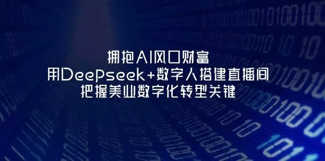 拥抱AI风口财富：用Deepseek+数字人搭建直播间，把握美业数字化转型关键创业-网创-互联网创业-福缘论坛-冒泡网赚-中赚网-短视频等网络赚钱课程-免费分享网络创业项目-聚合知识付费VIP创业课程网创项目孵化中心