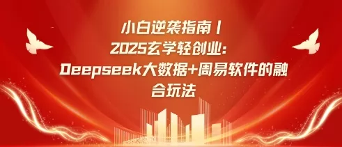 小白逆袭指南，2025玄学轻创业：Deepseek大数据+周易算法的融合玩法创业-网创-互联网创业-福缘论坛-冒泡网赚-中赚网-短视频等网络赚钱课程-免费分享网络创业项目-聚合知识付费VIP创业课程网创项目孵化中心