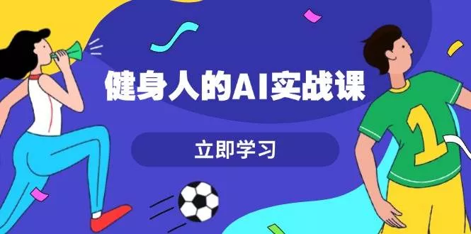 健身人的AI实战课,7天从0到1提升效率,快速入门AI,掌握爆款内容创业-网创-互联网创业-福缘论坛-冒泡网赚-中赚网-短视频等网络赚钱课程-免费分享网络创业项目-聚合知识付费VIP创业课程网创项目孵化中心