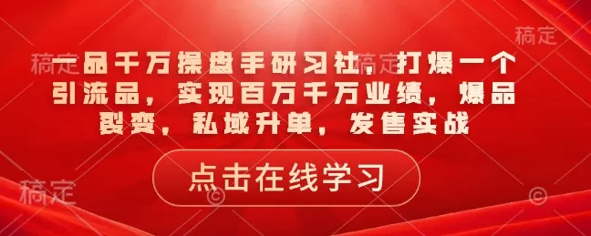 一品千万操盘手研习社，打爆一个引流品，实现百万千万业绩，爆品裂变，私域升单，发售实战创业-网创-互联网创业-福缘论坛-冒泡网赚-中赚网-短视频等网络赚钱课程-免费分享网络创业项目-聚合知识付费VIP创业课程网创项目孵化中心