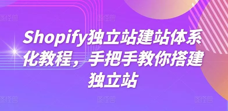 Shopify独立站建站体系化教程，手把手教你搭建独立站创业-网创-互联网创业-福缘论坛-冒泡网赚-中赚网-短视频等网络赚钱课程-免费分享网络创业项目-聚合知识付费VIP创业课程网创项目孵化中心