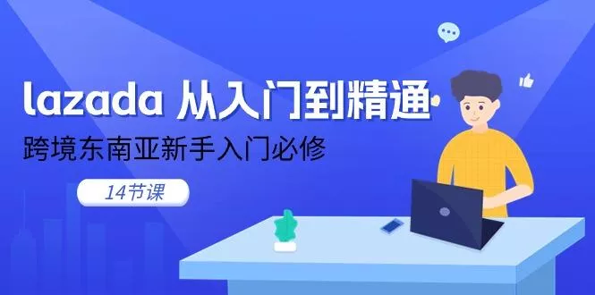 lazada 从入门到精通，跨境东南亚新手入门必修(14节课创业-网创-互联网创业-福缘论坛-冒泡网赚-中赚网-短视频等网络赚钱课程-免费分享网络创业项目-聚合知识付费VIP创业课程网创项目孵化中心