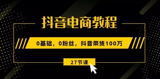 抖音电商教程：0基础，0粉丝，抖音带货100万(27节视频课创业-网创-互联网创业-福缘论坛-冒泡网赚-中赚网-短视频等网络赚钱课程-免费分享网络创业项目-聚合知识付费VIP创业课程网创项目孵化中心