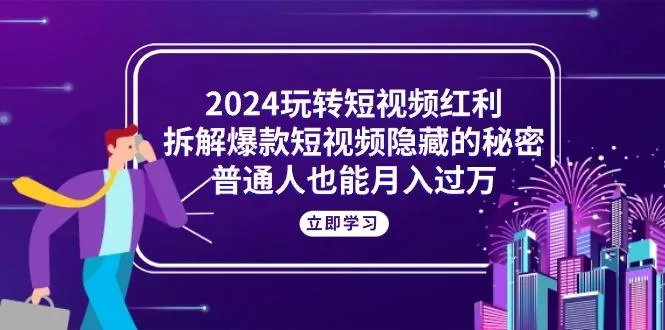 2024玩转短视频红利，拆解爆款短视频隐藏的秘密，普通人也能月入过万创业-网创-互联网创业-福缘论坛-冒泡网赚-中赚网-短视频等网络赚钱课程-免费分享网络创业项目-聚合知识付费VIP创业课程网创项目孵化中心