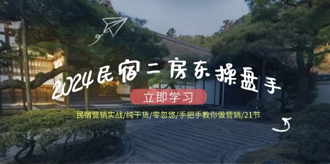 2024民宿二房东操盘手 民宿营销实战/纯干货/零忽悠/手把手教你做营销/21节创业-网创-互联网创业-福缘论坛-冒泡网赚-中赚网-短视频等网络赚钱课程-免费分享网络创业项目-聚合知识付费VIP创业课程网创项目孵化中心