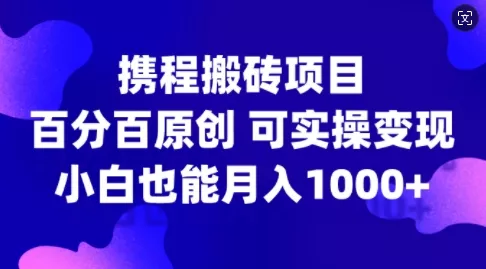携程搬砖项目,百分百原创,可实操变现,新手小白月入1k+【揭秘】-网创项目孵化中心 携程搬砖项目,百分百原创,可实操变现,新手小白月入1k+【揭秘】-网创项目孵化中心