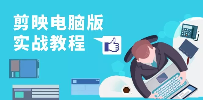 剪映电脑版实战教程，0基础打造短视频剪辑高手，详解功能、工具与实操案例创业-网创-互联网创业-福缘论坛-冒泡网赚-中赚网-短视频等网络赚钱课程-免费分享网络创业项目-聚合知识付费VIP创业课程网创项目孵化中心