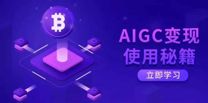 AIGC变现使用秘籍：从了解ChatGPT底层逻辑开始，开启高效智能之旅创业-网创-互联网创业-福缘论坛-冒泡网赚-中赚网-短视频等网络赚钱课程-免费分享网络创业项目-聚合知识付费VIP创业课程网创项目孵化中心
