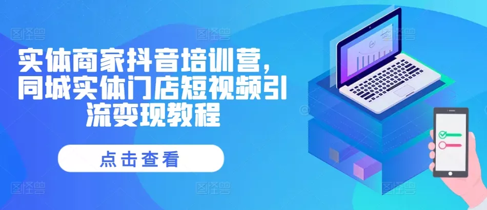 实体商家抖音培训营,同城实体门店短视频引流变现教程-网创项目孵化中心 实体商家抖音培训营,同城实体门店短视频引流变现教程-网创项目孵化中心