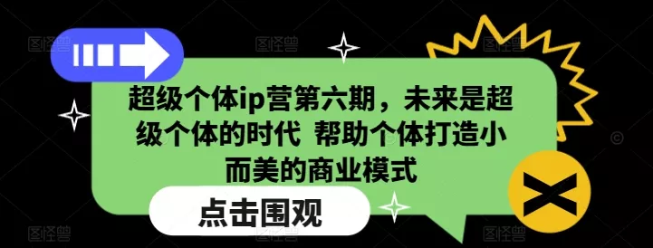 超级个体ip营第六期，未来是超级个体的时代  帮助个体打造小而美的商业模式创业-网创-互联网创业-福缘论坛-冒泡网赚-中赚网-短视频等网络赚钱课程-免费分享网络创业项目-聚合知识付费VIP创业课程网创项目孵化中心