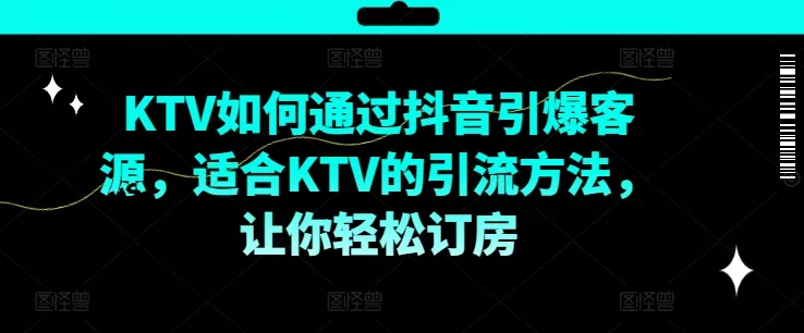 KTV抖音短视频营销，KTV如何通过抖音引爆客源，适合KTV的引流方法，让你轻松订房创业-网创-互联网创业-福缘论坛-冒泡网赚-中赚网-短视频等网络赚钱课程-免费分享网络创业项目-聚合知识付费VIP创业课程网创项目孵化中心