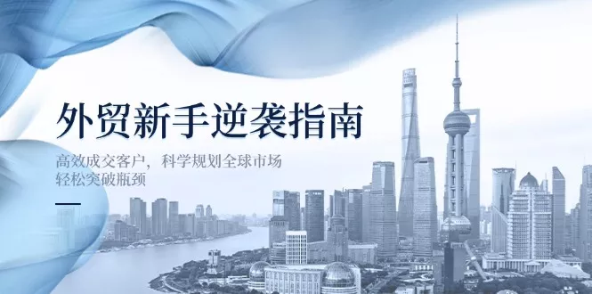 外贸新手逆袭指南:高效成交客户,科学规划全球市场,轻松突破瓶颈创业-网创-互联网创业-福缘论坛-冒泡网赚-中赚网-短视频等网络赚钱课程-免费分享网络创业项目-聚合知识付费VIP创业课程网创项目孵化中心