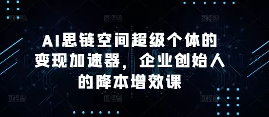 AI思链空间超级个体的变现加速器,企业创始人的降本增效课-网创项目孵化中心 AI思链空间超级个体的变现加速器,企业创始人的降本增效课-网创项目孵化中心